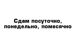 Сдам посуточно, понедельно, помесячно